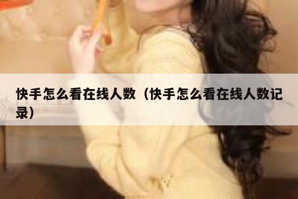 快手怎么看在线人数（快手怎么看在线人数记录） 第1张