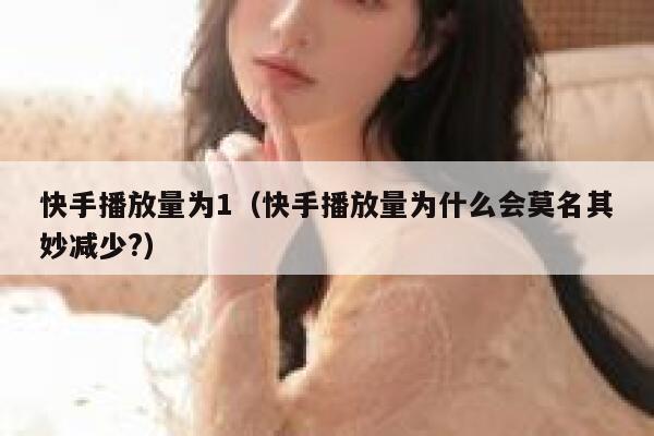 快手播放量为1（快手播放量为什么会莫名其妙减少?） 第1张