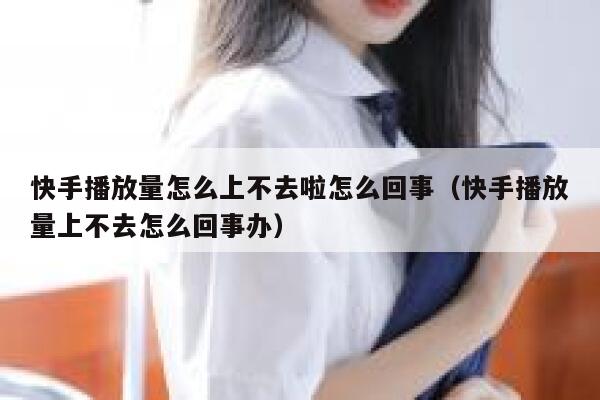 快手播放量怎么上不去啦怎么回事（快手播放量上不去怎么回事办） 第1张