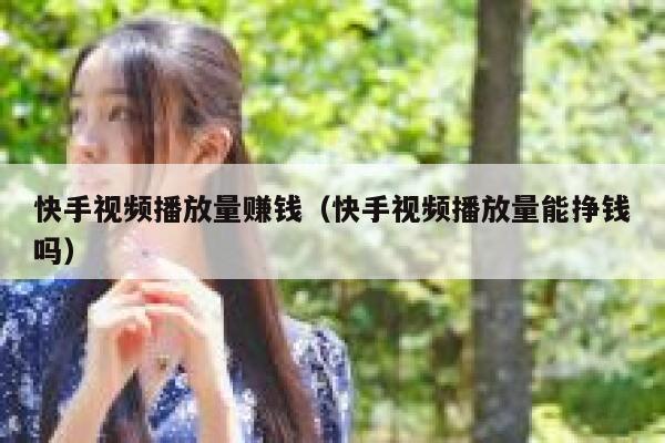 快手视频播放量赚钱（快手视频播放量能挣钱吗） 第1张