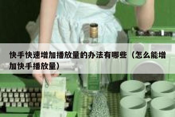 快手快速增加播放量的办法有哪些（怎么能增加快手播放量） 第1张