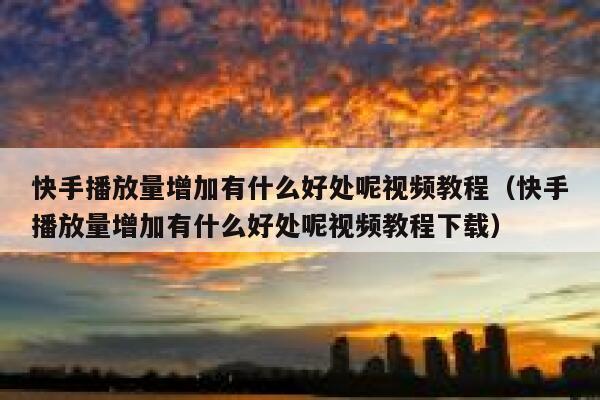 快手播放量增加有什么好处呢视频教程（快手播放量增加有什么好处呢视频教程下载） 第1张