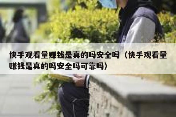 快手观看量赚钱是真的吗安全吗（快手观看量赚钱是真的吗安全吗可靠吗） 第1张