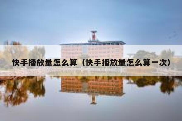 快手播放量怎么算（快手播放量怎么算一次） 第1张