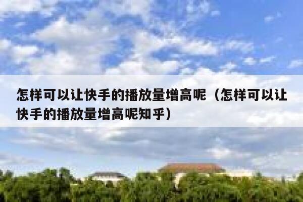 怎样可以让快手的播放量增高呢（怎样可以让快手的播放量增高呢知乎） 第1张