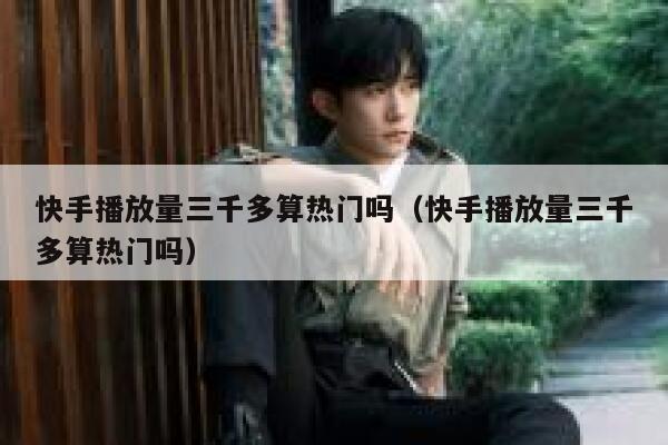 快手播放量三千多算热门吗（快手播放量三千多算热门吗） 第1张