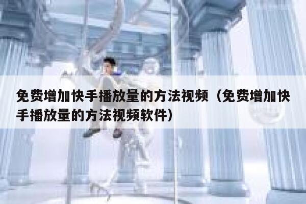 免费增加快手播放量的方法视频（免费增加快手播放量的方法视频软件） 第1张