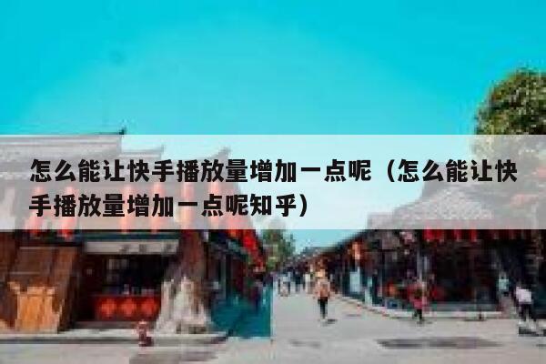 怎么能让快手播放量增加一点呢（怎么能让快手播放量增加一点呢知乎） 第1张