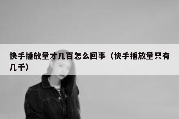 快手播放量才几百怎么回事（快手播放量只有几千） 第1张