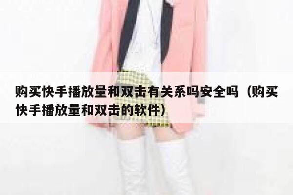 购买快手播放量和双击有关系吗安全吗（购买快手播放量和双击的软件） 第1张
