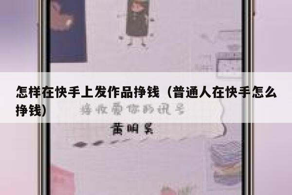 怎样在快手上发作品挣钱（普通人在快手怎么挣钱） 第1张