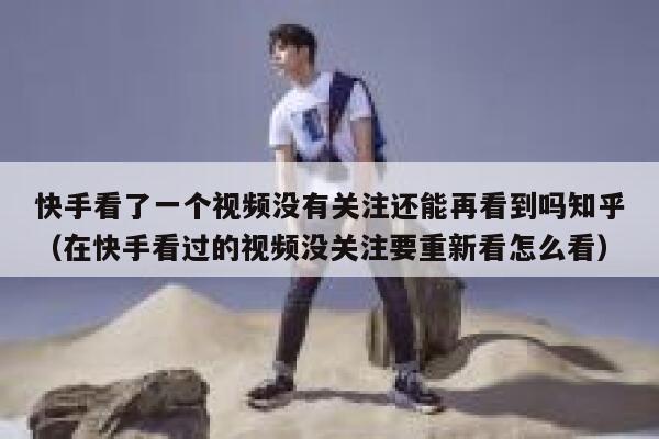 快手看了一个视频没有关注还能再看到吗知乎（在快手看过的视频没关注要重新看怎么看） 第1张