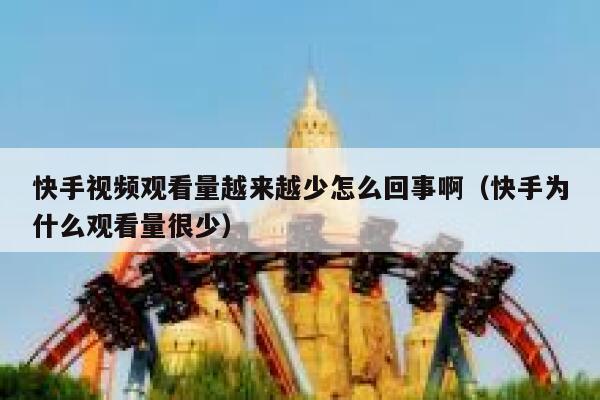 快手视频观看量越来越少怎么回事啊（快手为什么观看量很少） 第1张