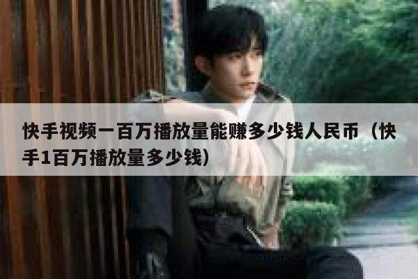 快手视频一百万播放量能赚多少钱人民币（快手1百万播放量多少钱） 第1张