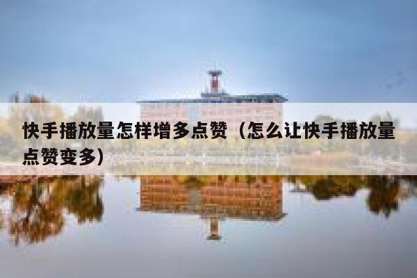 快手播放量怎样增多点赞（怎么让快手播放量点赞变多） 第1张