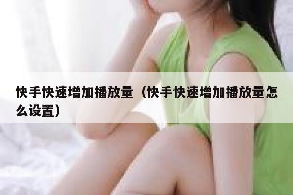 快手快速增加播放量（快手快速增加播放量怎么设置） 第1张