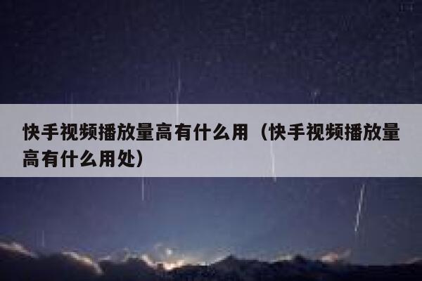 快手视频播放量高有什么用（快手视频播放量高有什么用处） 第1张