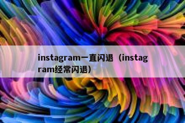 instagram一直闪退（instagram经常闪退） 第1张