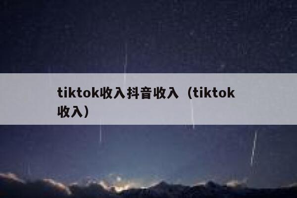 tiktok收入抖音收入（tiktok 收入） 第1张