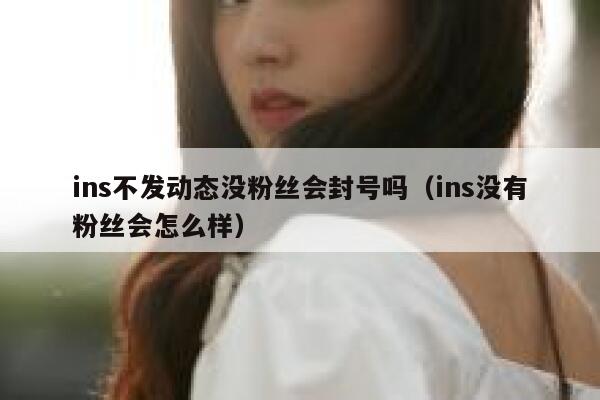 ins不发动态没粉丝会封号吗（ins没有粉丝会怎么样） 第1张