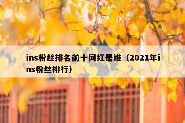 ins粉丝排名前十网红是谁（2021年ins粉丝排行） 第1张