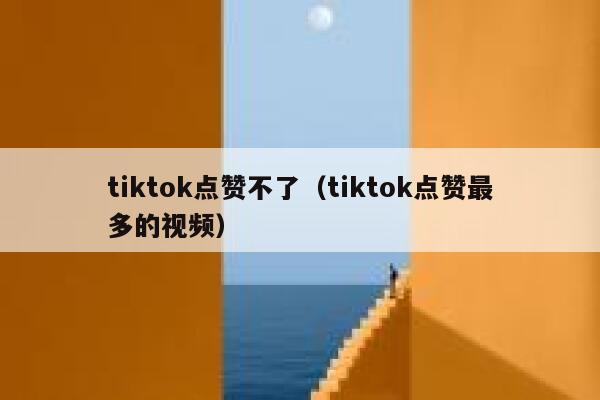 tiktok点赞不了（tiktok点赞最多的视频） 第1张