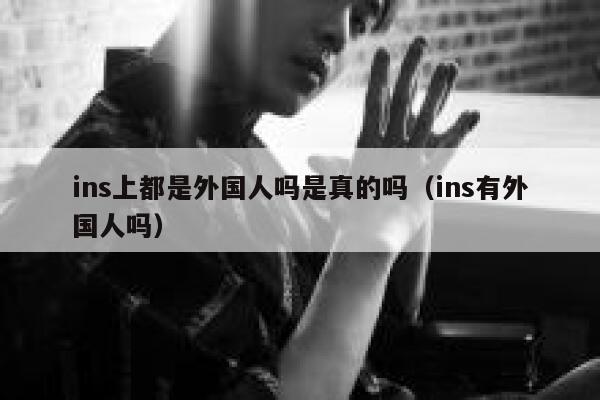 ins上都是外国人吗是真的吗（ins有外国人吗） 第1张