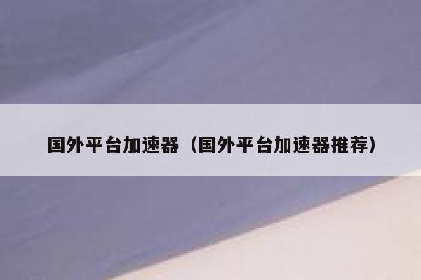 国外平台加速器（国外平台加速器推荐） 第1张