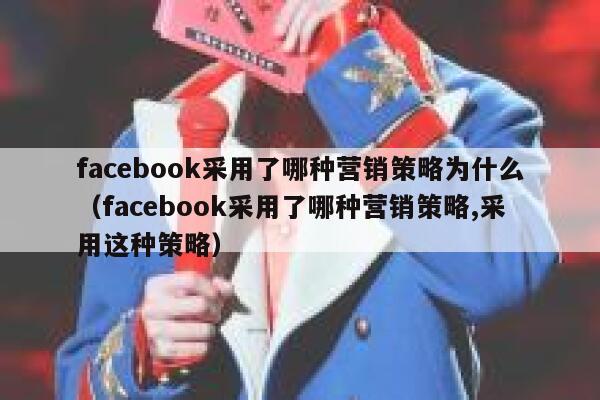 facebook采用了哪种营销策略为什么（facebook采用了哪种营销策略,采用这种策略） 第1张