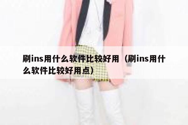 刷ins用什么软件比较好用（刷ins用什么软件比较好用点） 第1张