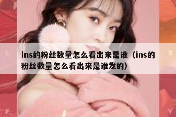 ins的粉丝数量怎么看出来是谁（ins的粉丝数量怎么看出来是谁发的） 第1张