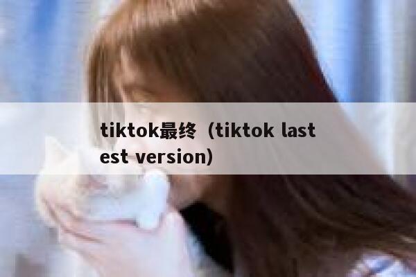 tiktok最终（tiktok lastest version） 第1张