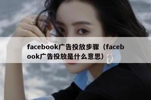 facebook广告投放步骤（facebook广告投放是什么意思） 第1张