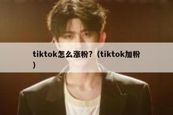 tiktok怎么涨粉?（tiktok加粉） 第1张