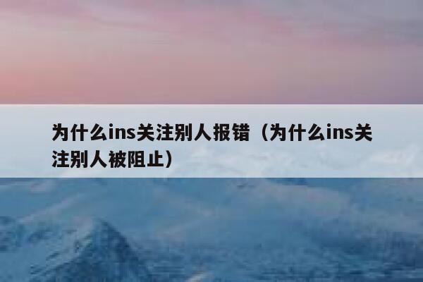 为什么ins关注别人报错（为什么ins关注别人被阻止） 第1张