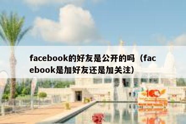 facebook的好友是公开的吗（facebook是加好友还是加关注） 第1张