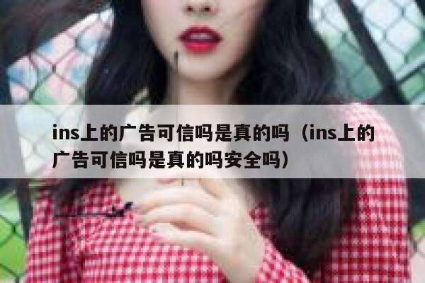 ins上的广告可信吗是真的吗（ins上的广告可信吗是真的吗安全吗） 第1张