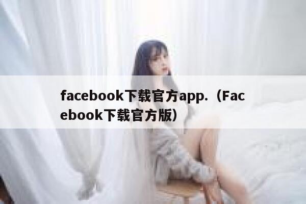 facebook下载官方app.（Facebook下载官方版） 第1张