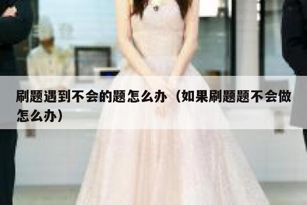 刷题遇到不会的题怎么办（如果刷题题不会做怎么办） 第1张