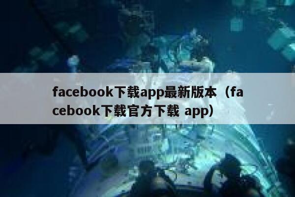 facebook下载app最新版本（facebook下载官方下载 app） 第1张