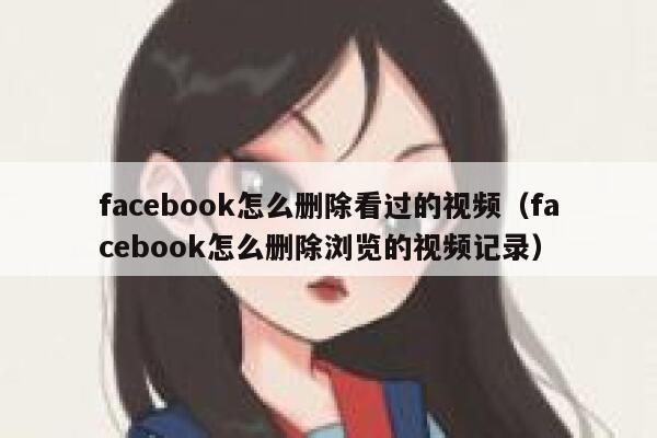 facebook怎么删除看过的视频（facebook怎么删除浏览的视频记录） 第1张