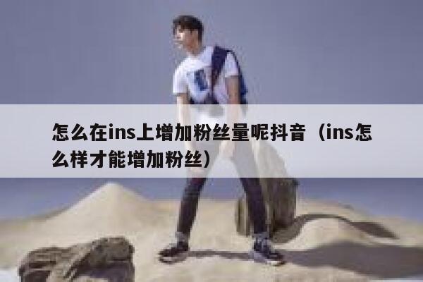 怎么在ins上增加粉丝量呢抖音（ins怎么样才能增加粉丝） 第1张