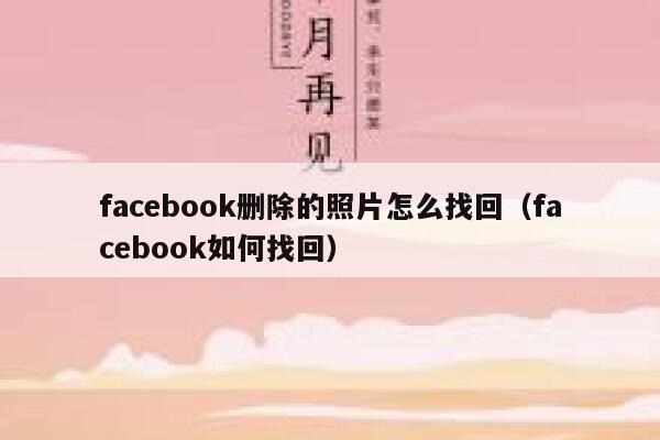 facebook删除的照片怎么找回（facebook如何找回） 第1张