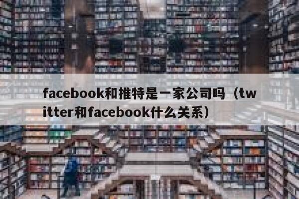 facebook和推特是一家公司吗（twitter和facebook什么关系） 第1张