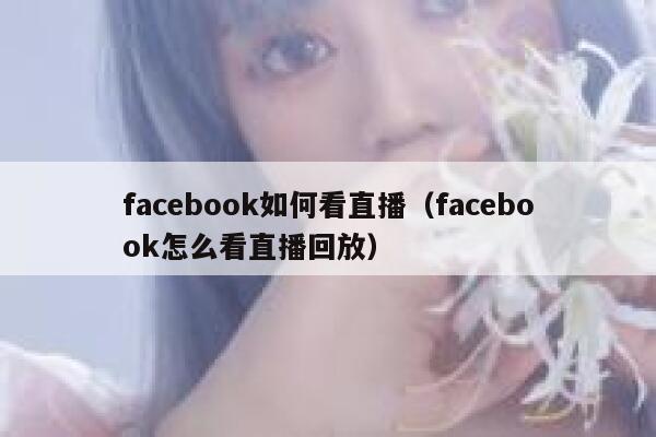 facebook如何看直播（facebook怎么看直播回放） 第1张