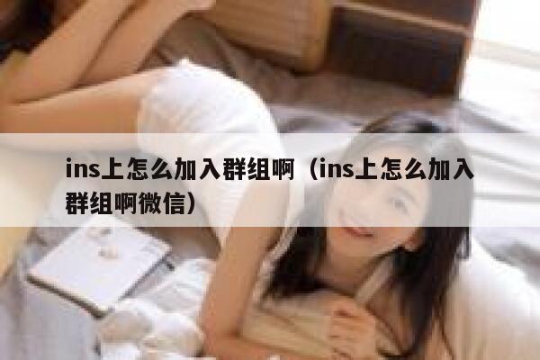 ins上怎么加入群组啊（ins上怎么加入群组啊微信） 第1张
