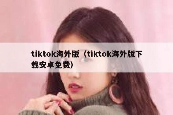 tiktok海外版（tiktok海外版下载安卓免费） 第1张