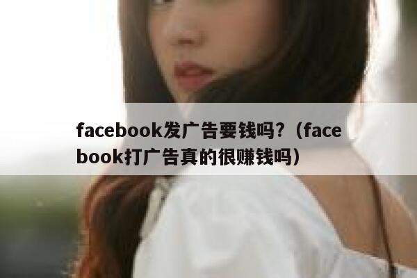 facebook发广告要钱吗?（facebook打广告真的很赚钱吗） 第1张