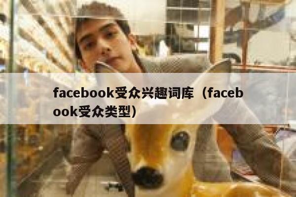 facebook受众兴趣词库（facebook受众类型） 第1张