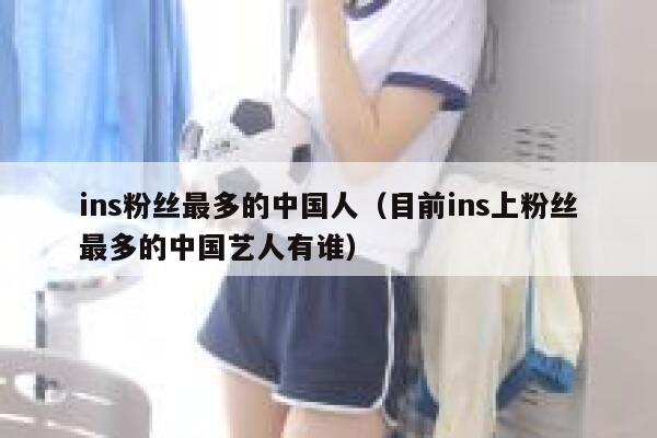 ins粉丝最多的中国人（目前ins上粉丝最多的中国艺人有谁） 第1张